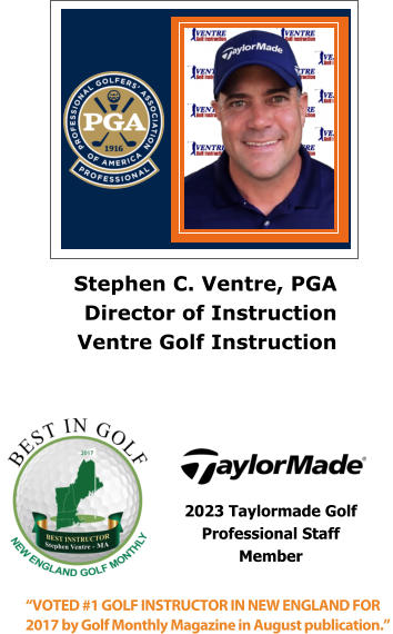 Stephen C. Ventre, PGA  Director of Instruction Ventre Golf Instruction “VOTED #1 GOLF INSTRUCTOR IN NEW ENGLAND FOR 2017 by Golf Monthly Magazine in August publication.”  2023 Taylormade Golf  Professional Staff  Member