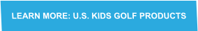 LEARN MORE: U.S. KIDS GOLF PRODUCTS